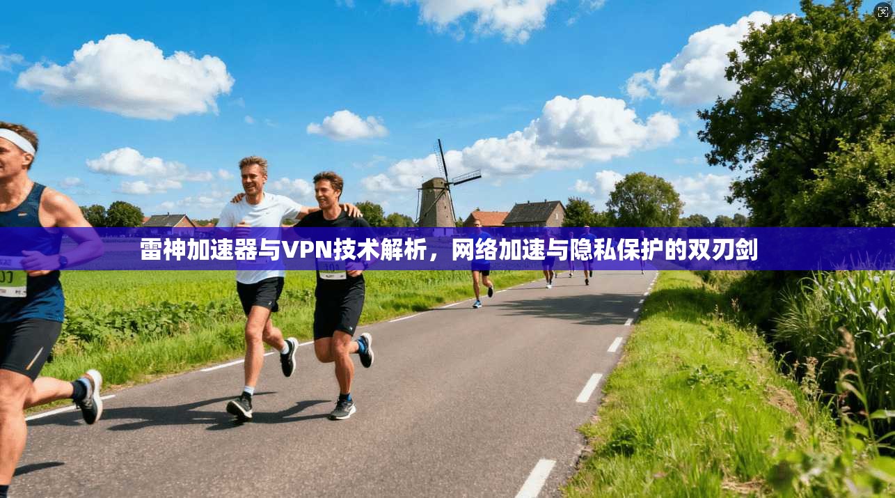 雷神加速器与VPN技术解析，网络加速与隐私保护的双刃剑