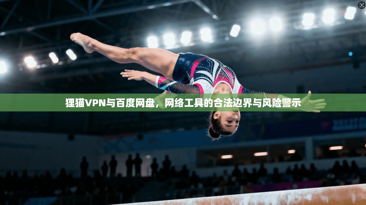 狸猫VPN与百度网盘，网络工具的合法边界与风险警示