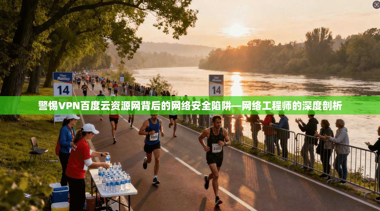 警惕VPN百度云资源网背后的网络安全陷阱—网络工程师的深度剖析