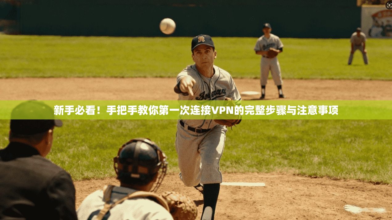 新手必看！手把手教你第一次连接VPN的完整步骤与注意事项