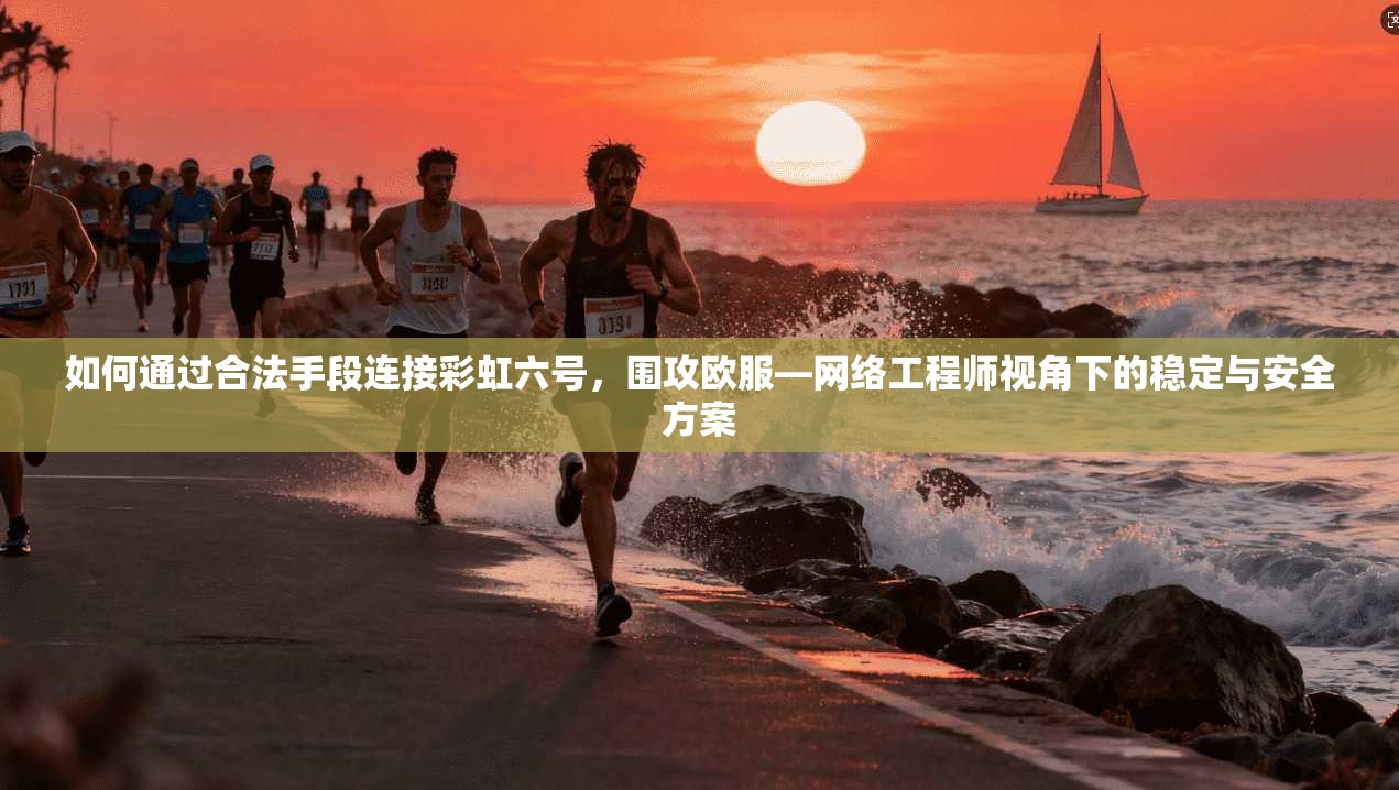 如何通过合法手段连接彩虹六号，围攻欧服—网络工程师视角下的稳定与安全方案