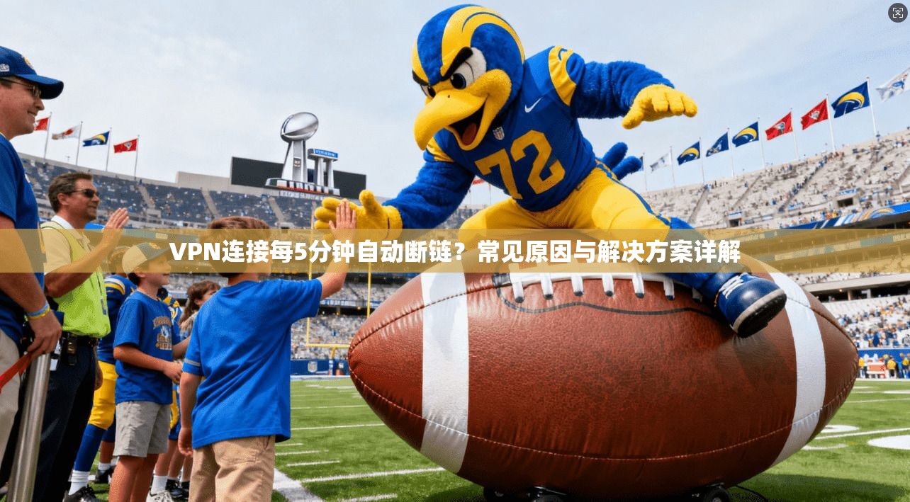 VPN连接每5分钟自动断链？常见原因与解决方案详解