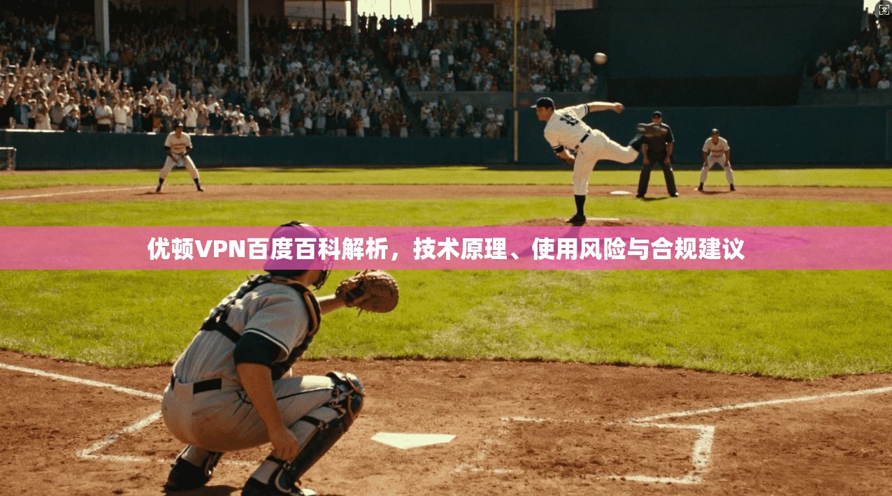 优顿VPN百度百科解析，技术原理、使用风险与合规建议