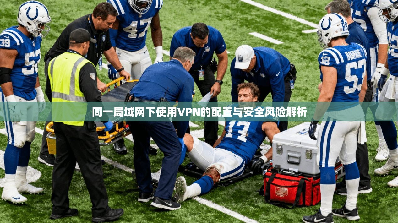 同一局域网下使用VPN的配置与安全风险解析