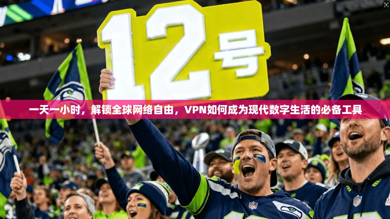 一天一小时，解锁全球网络自由，VPN如何成为现代数字生活的必备工具