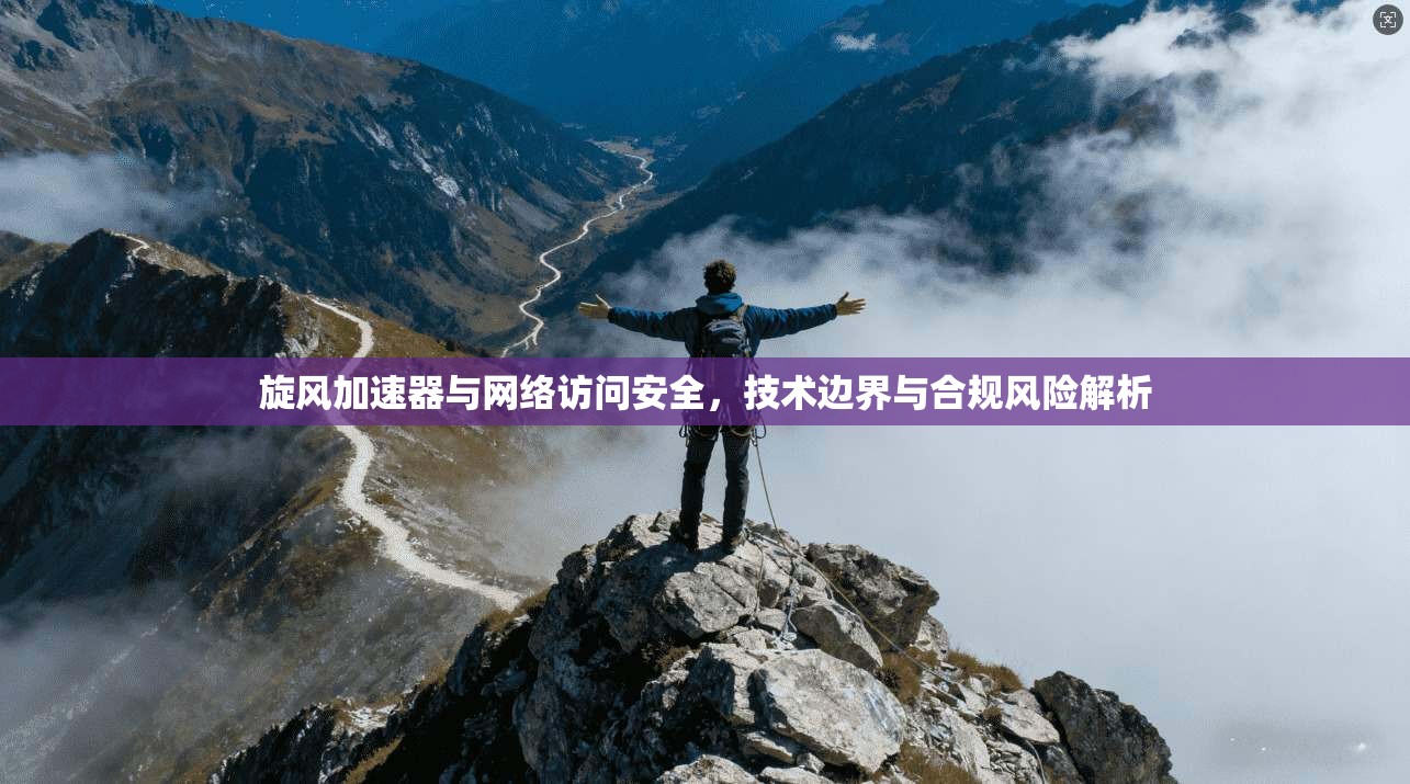 旋风加速器与网络访问安全，技术边界与合规风险解析