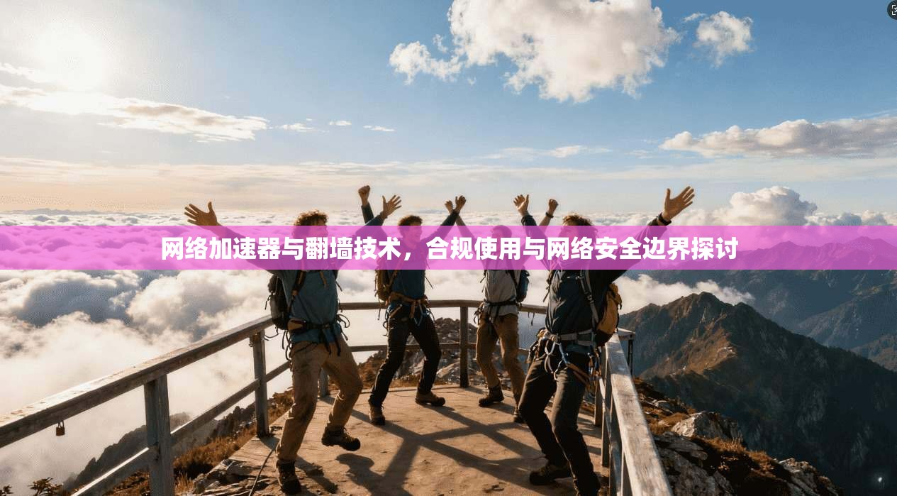 网络加速器与翻墙技术，合规使用与网络安全边界探讨