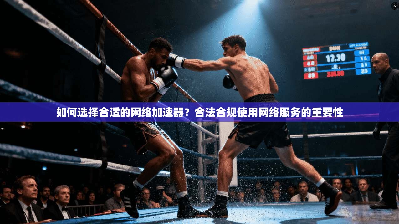 如何选择合适的网络加速器？合法合规使用网络服务的重要性