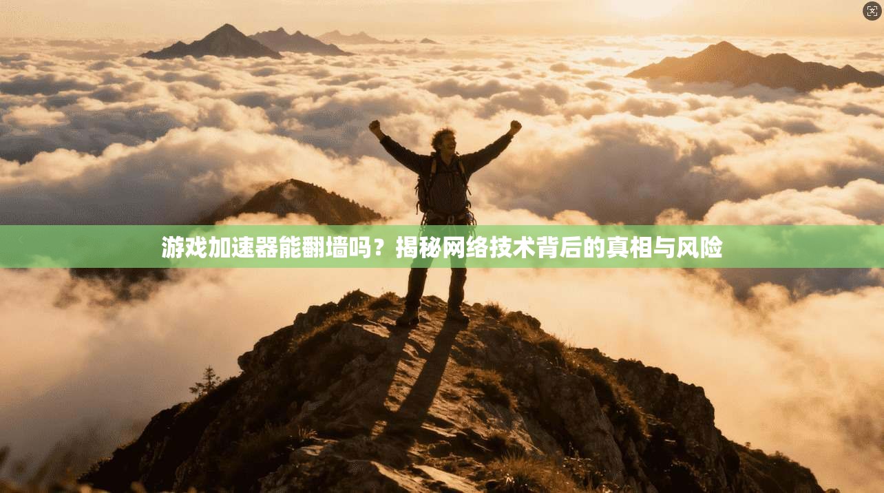 游戏加速器能翻墙吗？揭秘网络技术背后的真相与风险