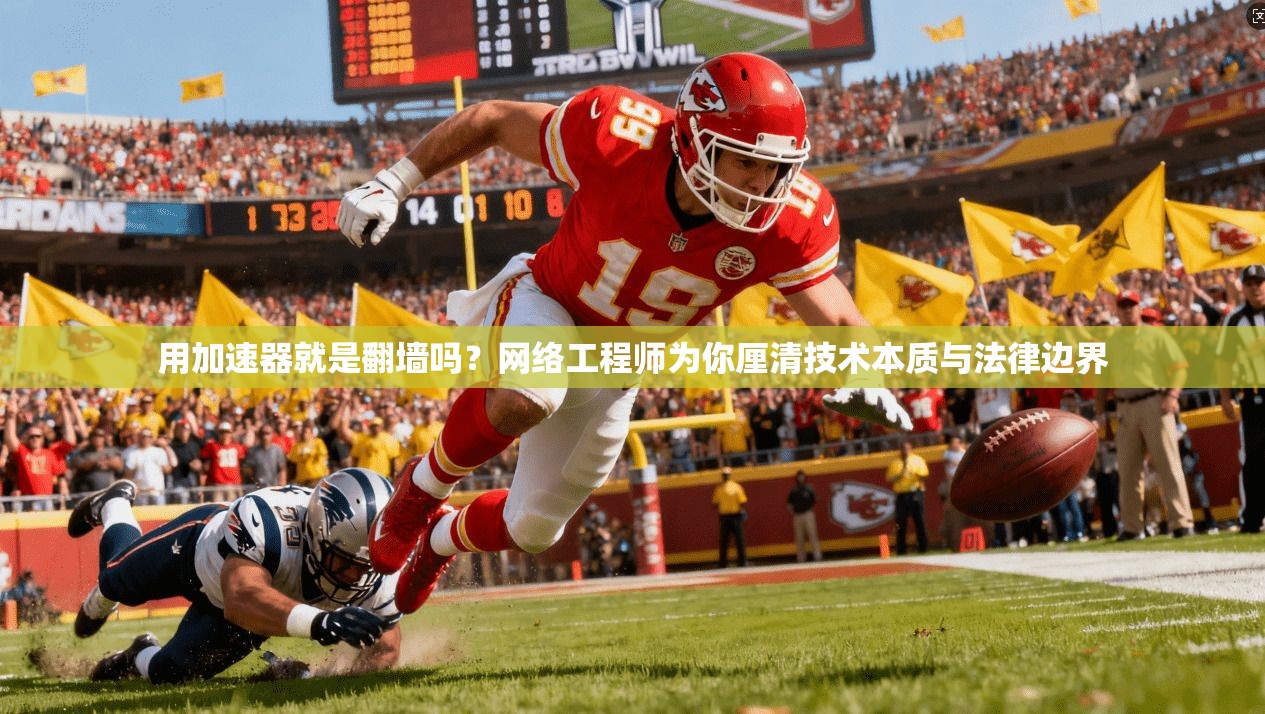 用加速器就是翻墙吗？网络工程师为你厘清技术本质与法律边界