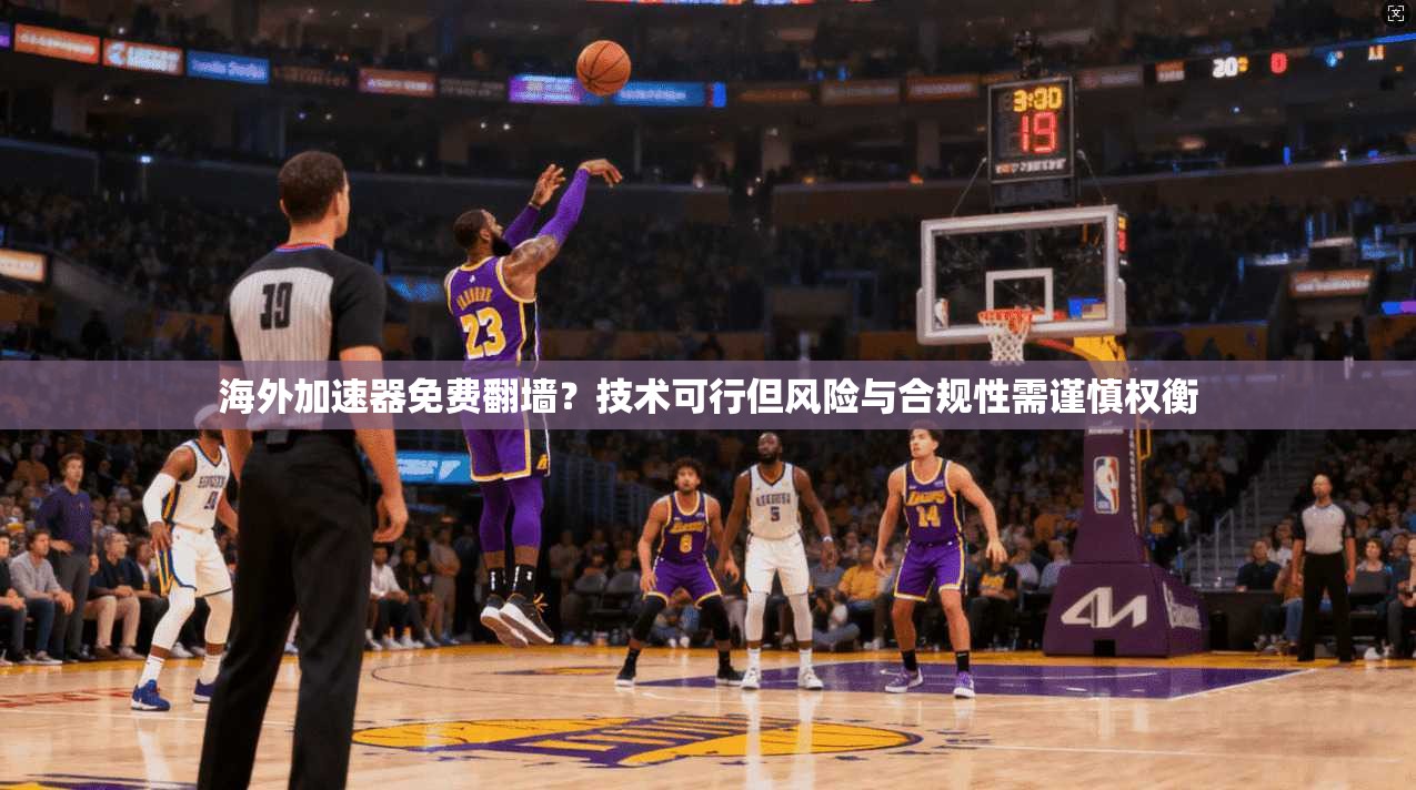 海外加速器免费翻墙？技术可行但风险与合规性需谨慎权衡