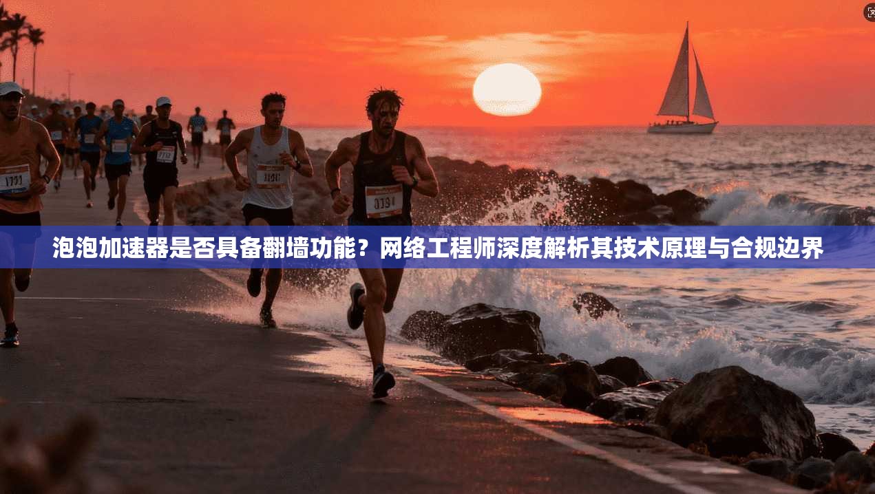 泡泡加速器是否具备翻墙功能？网络工程师深度解析其技术原理与合规边界