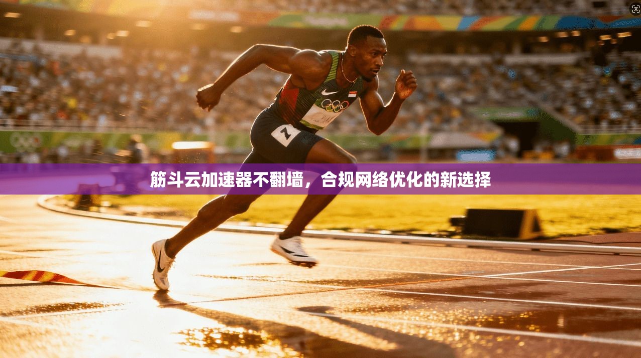 筋斗云加速器不翻墙，合规网络优化的新选择