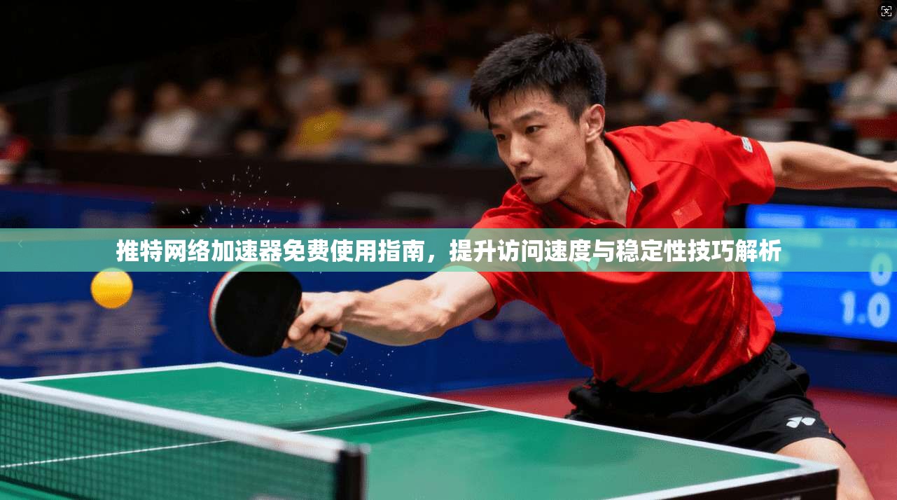 推特网络加速器免费使用指南，提升访问速度与稳定性技巧解析