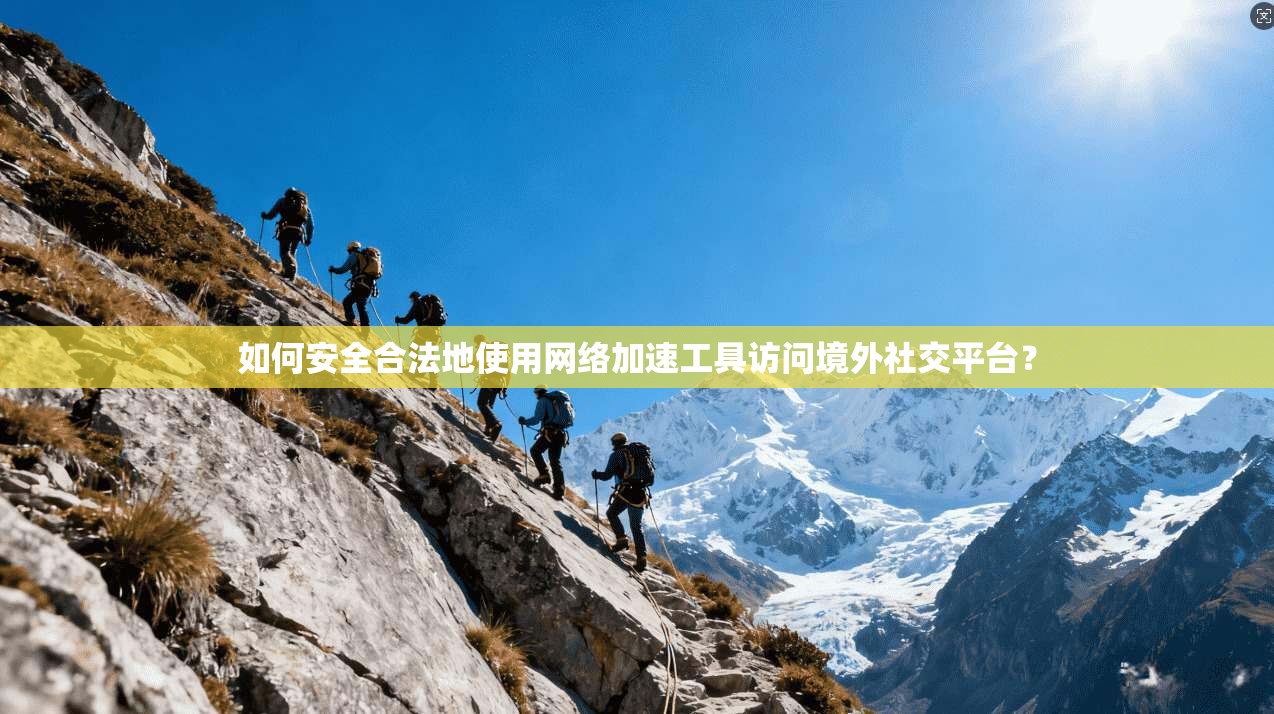 如何安全合法地使用网络加速工具访问境外社交平台？