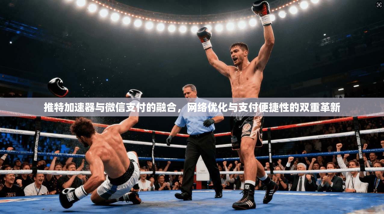 推特加速器与微信支付的融合，网络优化与支付便捷性的双重革新