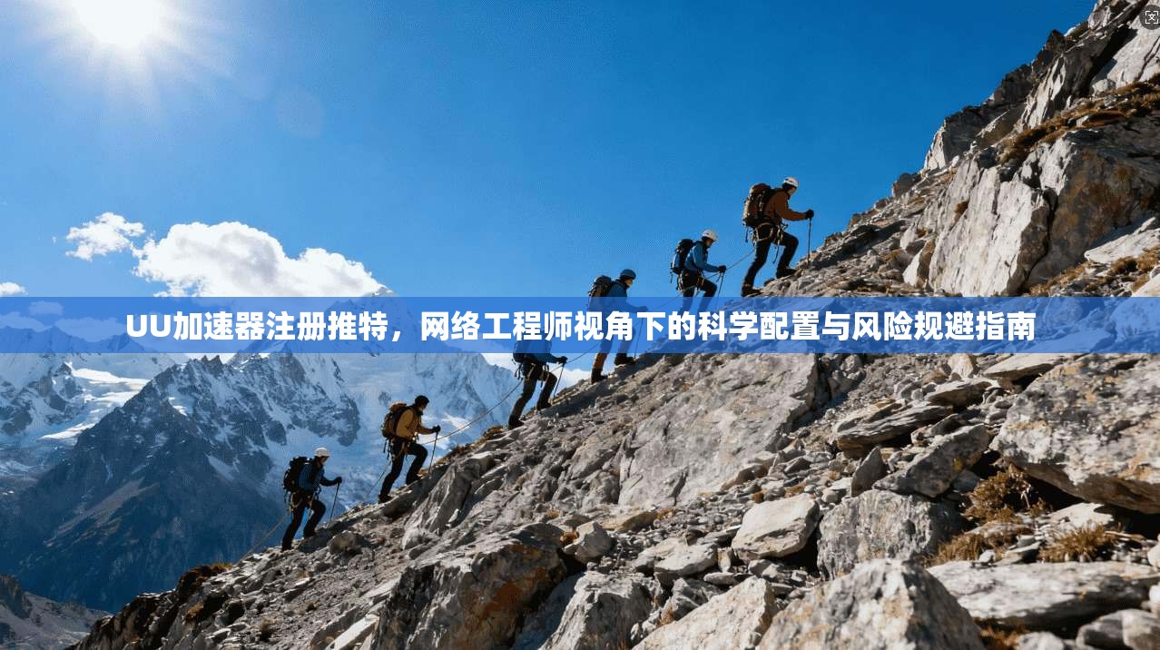 UU加速器注册推特，网络工程师视角下的科学配置与风险规避指南