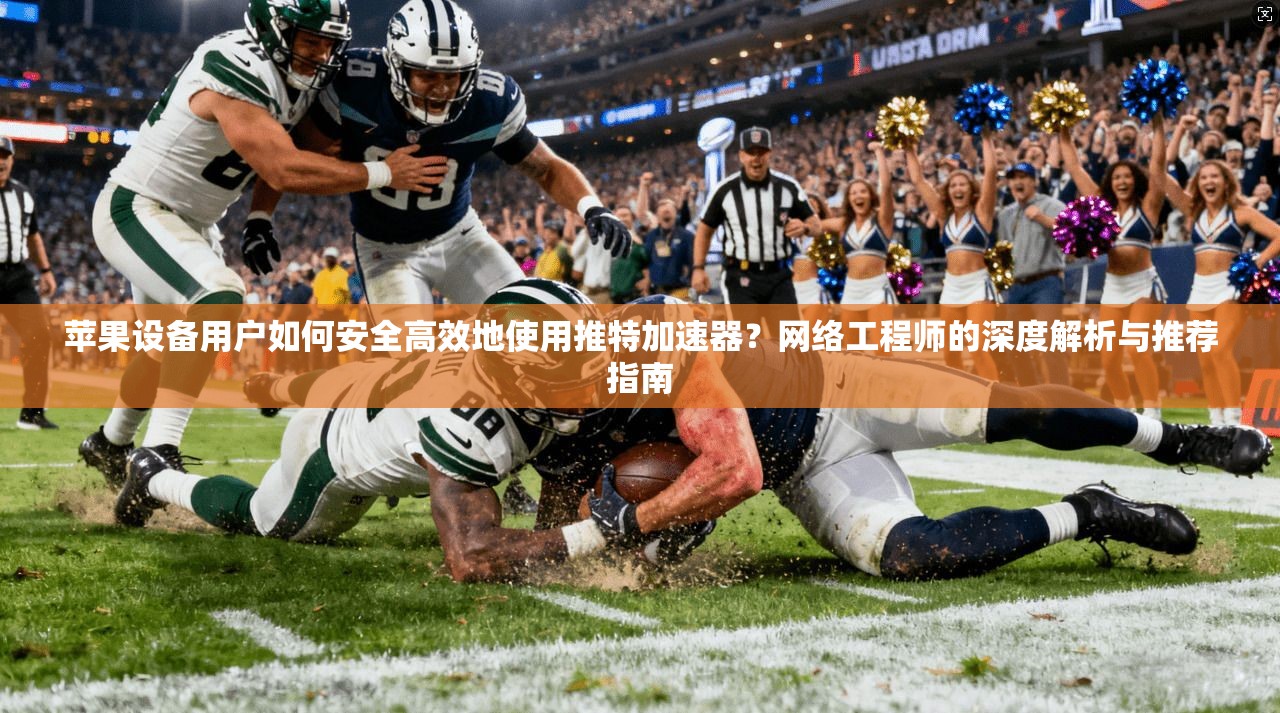 苹果设备用户如何安全高效地使用推特加速器？网络工程师的深度解析与推荐指南
