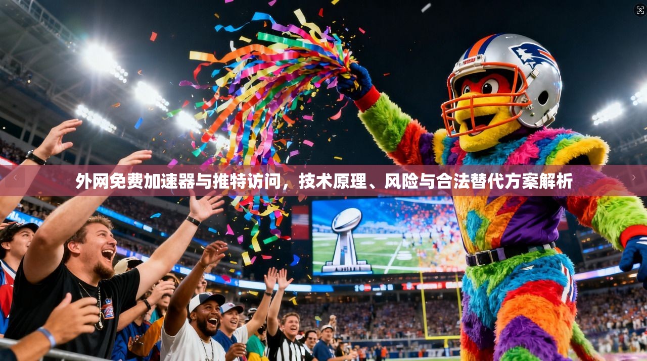 外网免费加速器与推特访问，技术原理、风险与合法替代方案解析