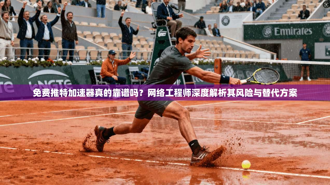 免费推特加速器真的靠谱吗？网络工程师深度解析其风险与替代方案