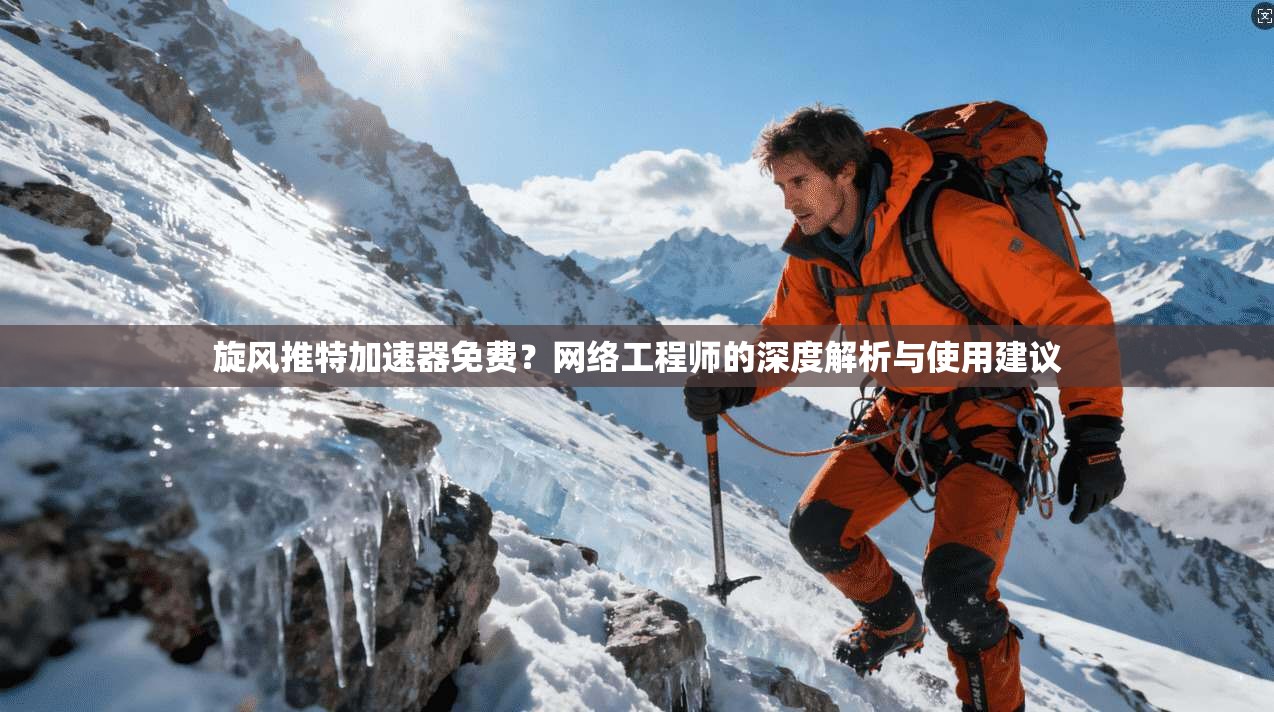 旋风推特加速器免费？网络工程师的深度解析与使用建议