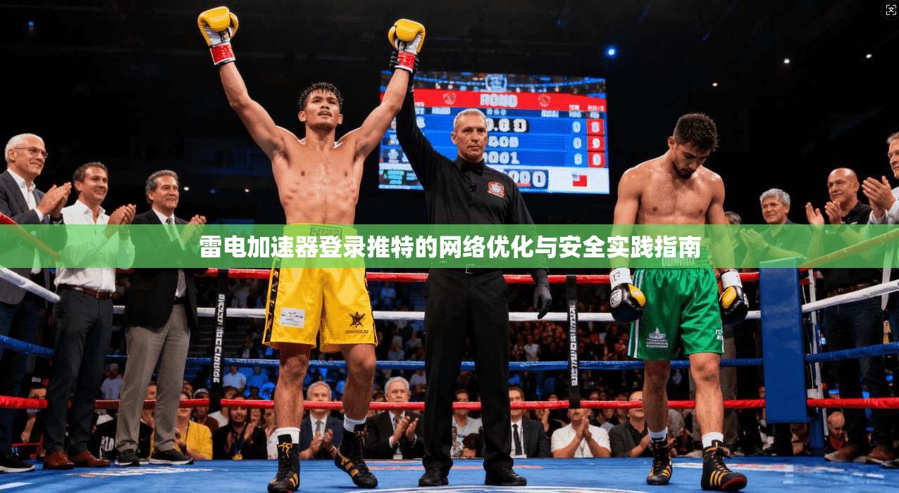 雷电加速器登录推特的网络优化与安全实践指南