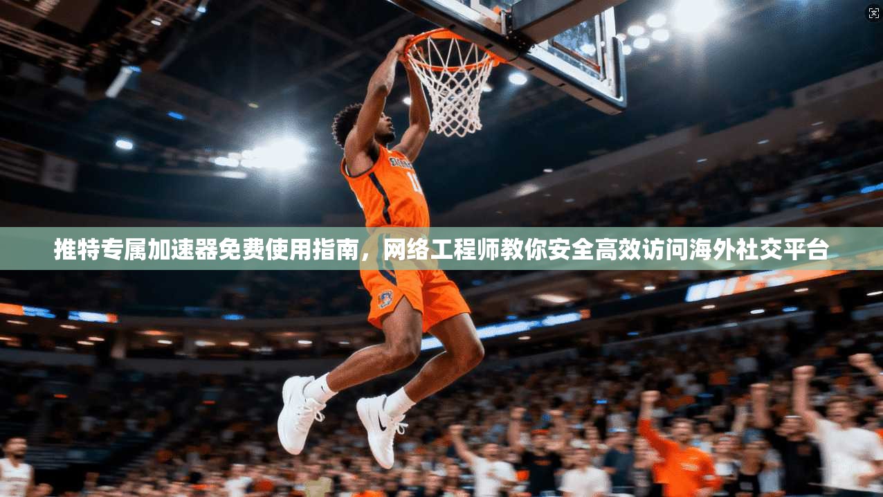 推特专属加速器免费使用指南，网络工程师教你安全高效访问海外社交平台