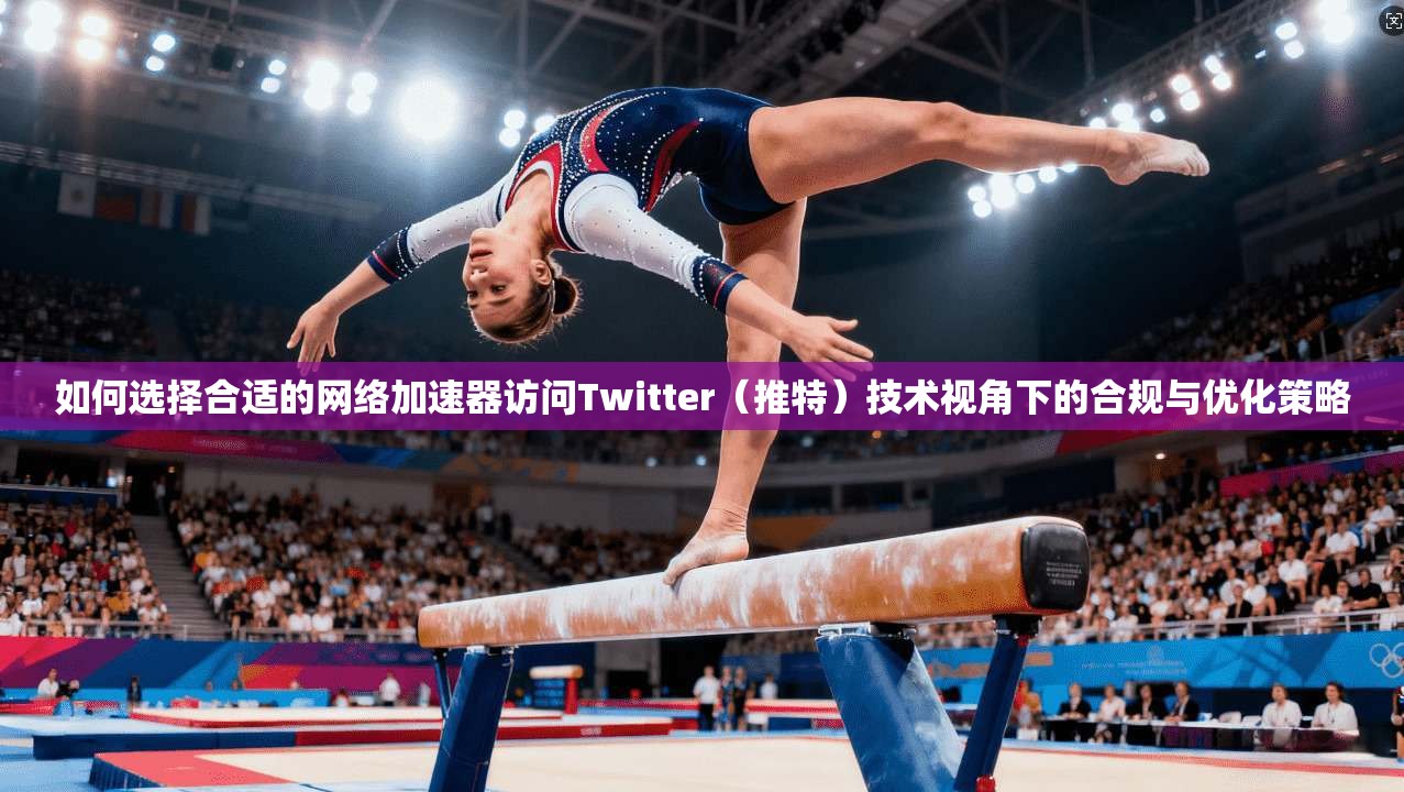 如何选择合适的网络加速器访问Twitter（推特）技术视角下的合规与优化策略