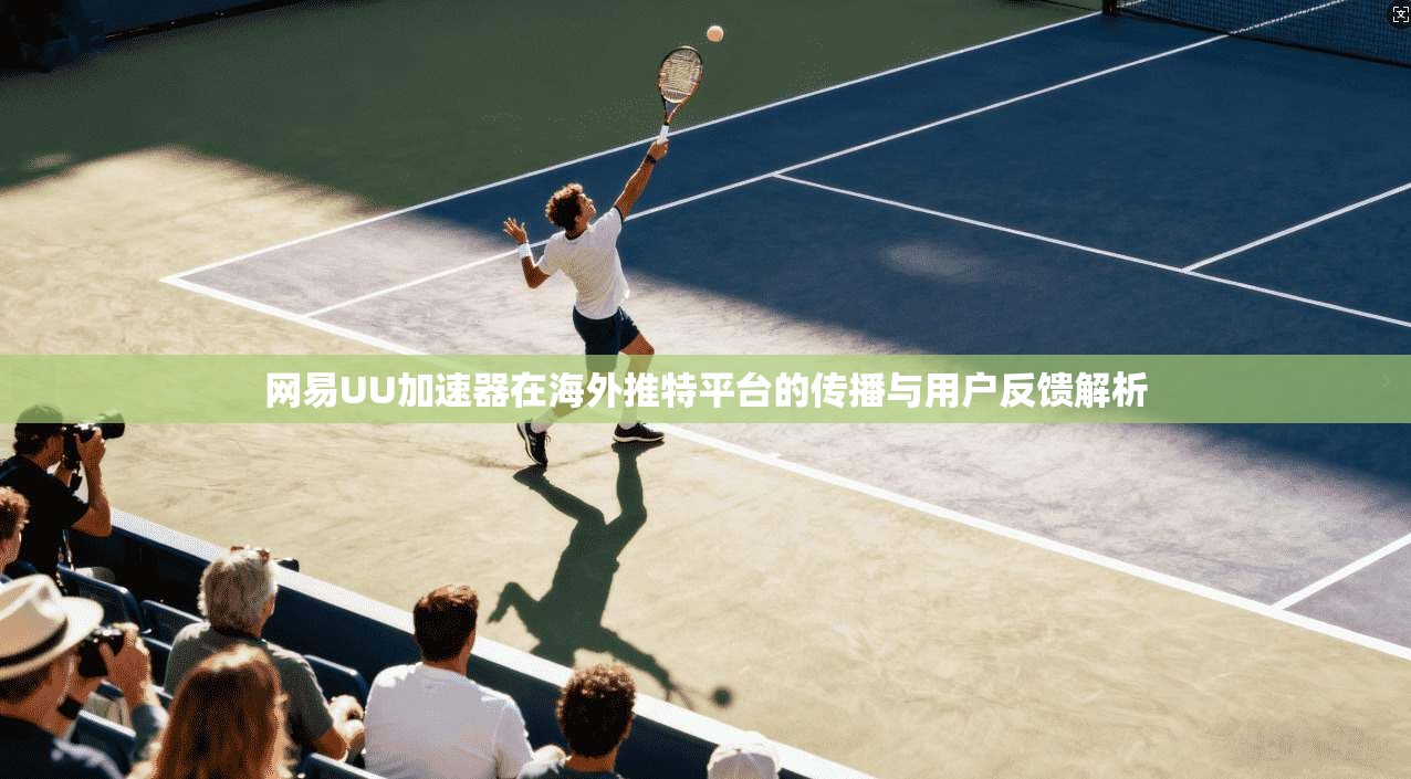网易UU加速器在海外推特平台的传播与用户反馈解析