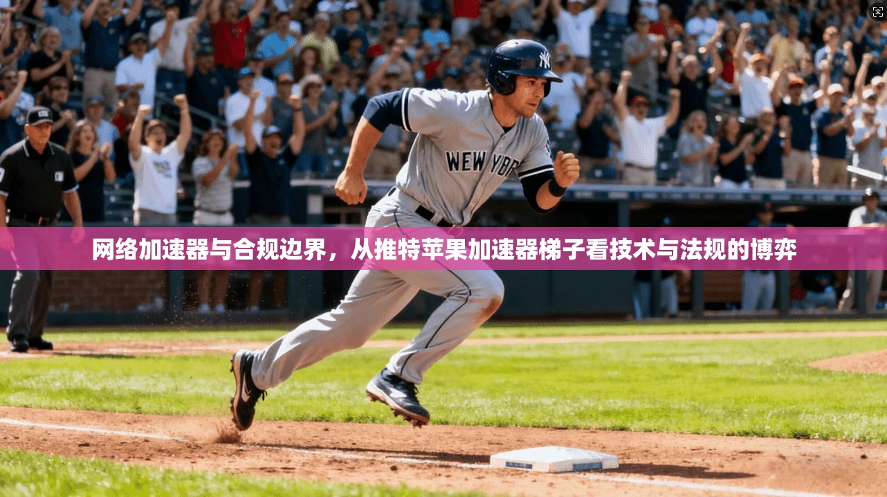 网络加速器与合规边界，从推特苹果加速器梯子看技术与法规的博弈