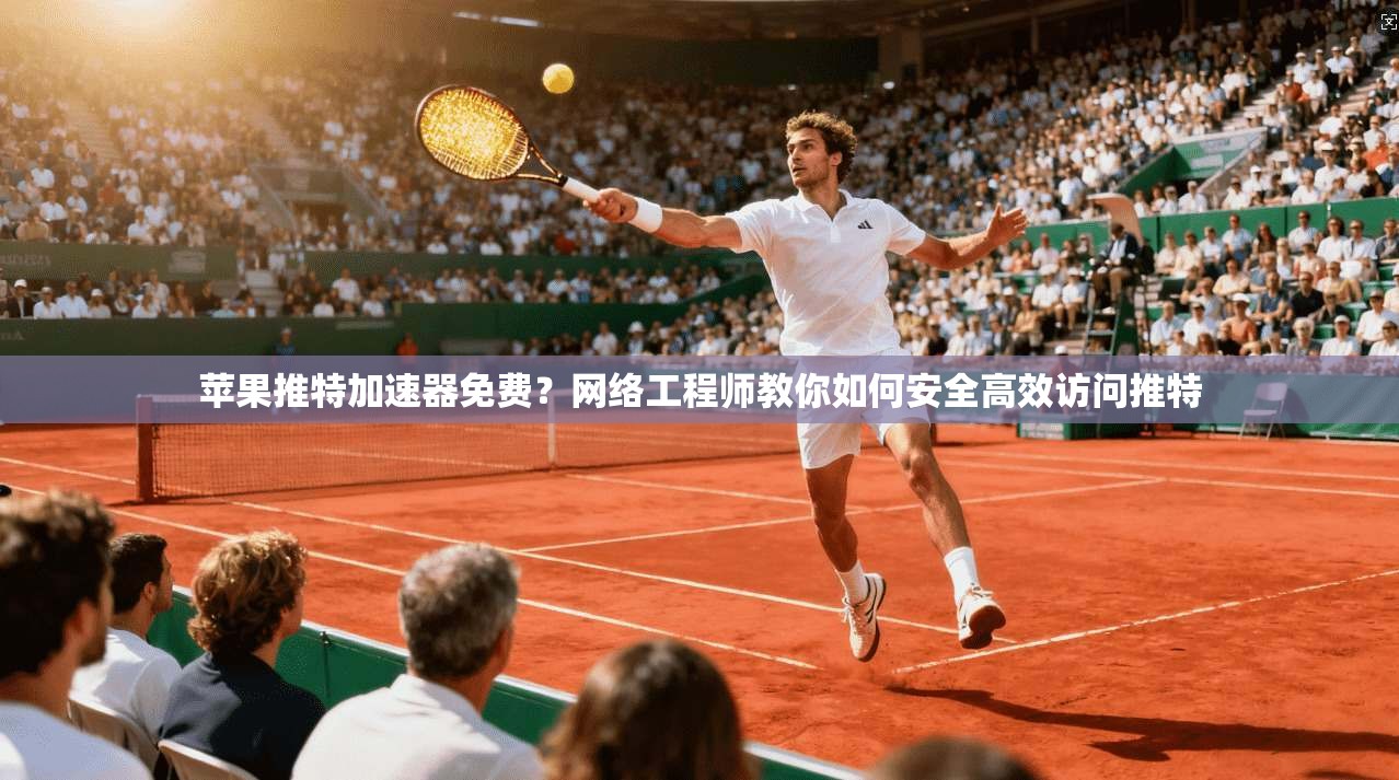 苹果推特加速器免费？网络工程师教你如何安全高效访问推特