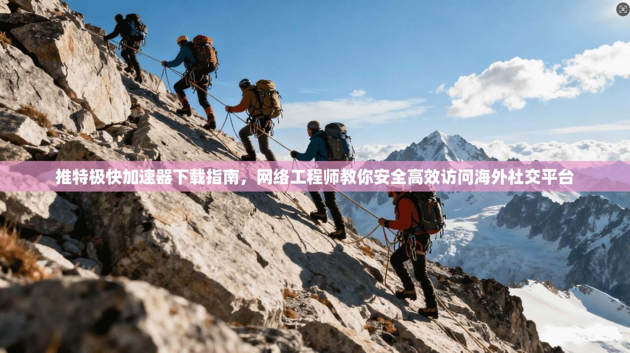 推特极快加速器下载指南，网络工程师教你安全高效访问海外社交平台