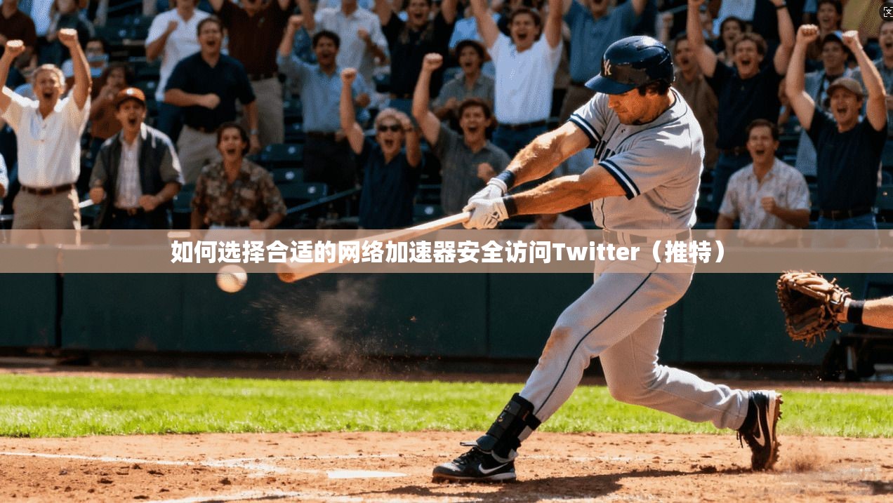 如何选择合适的网络加速器安全访问Twitter（推特）