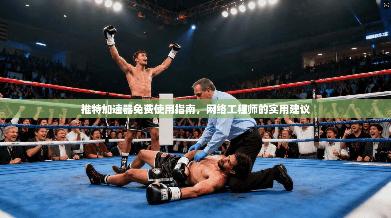 推特加速器免费使用指南，网络工程师的实用建议