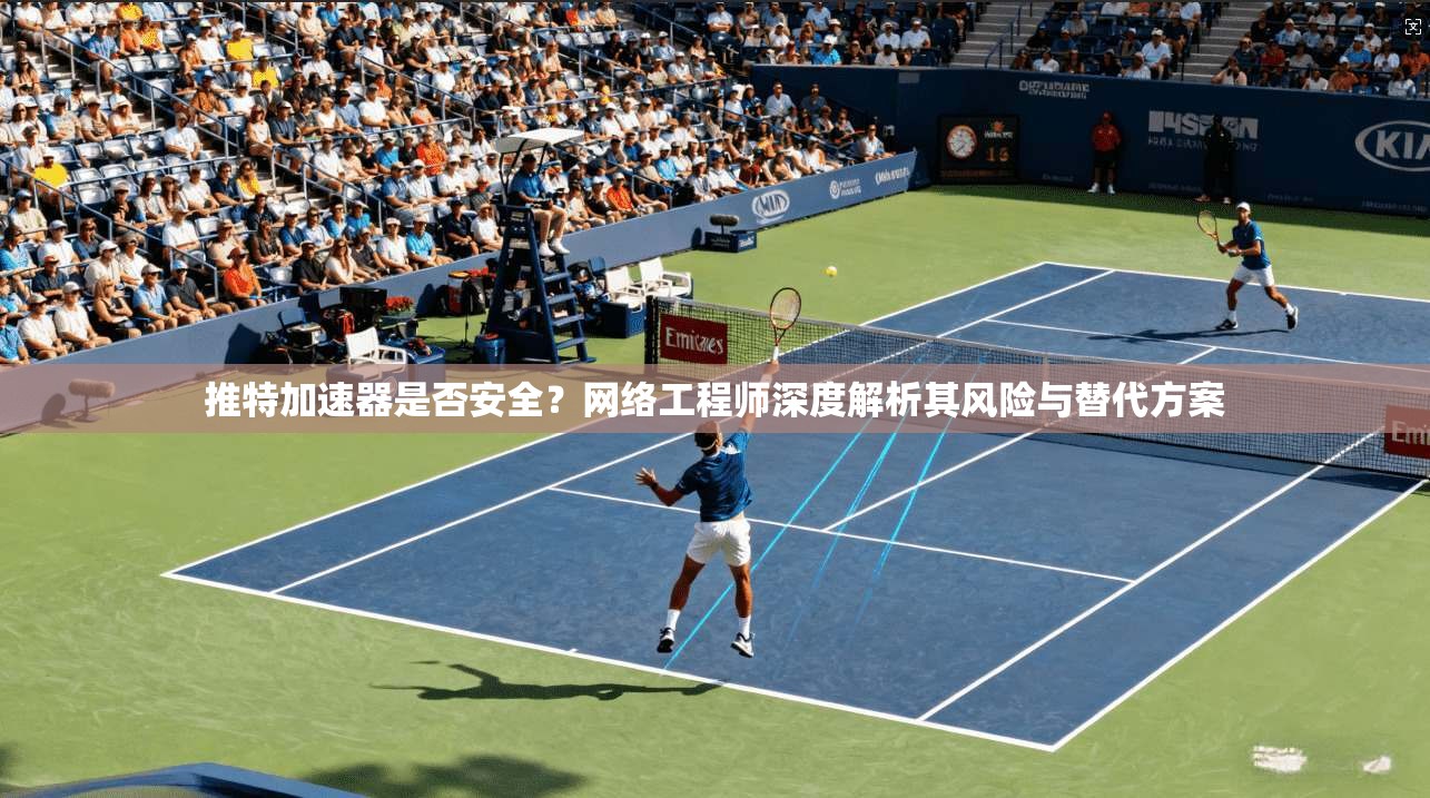 推特加速器是否安全？网络工程师深度解析其风险与替代方案