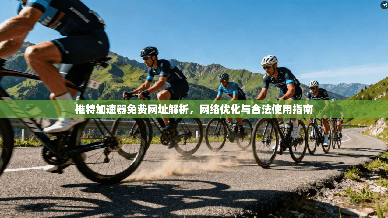 推特加速器免费网址解析，网络优化与合法使用指南