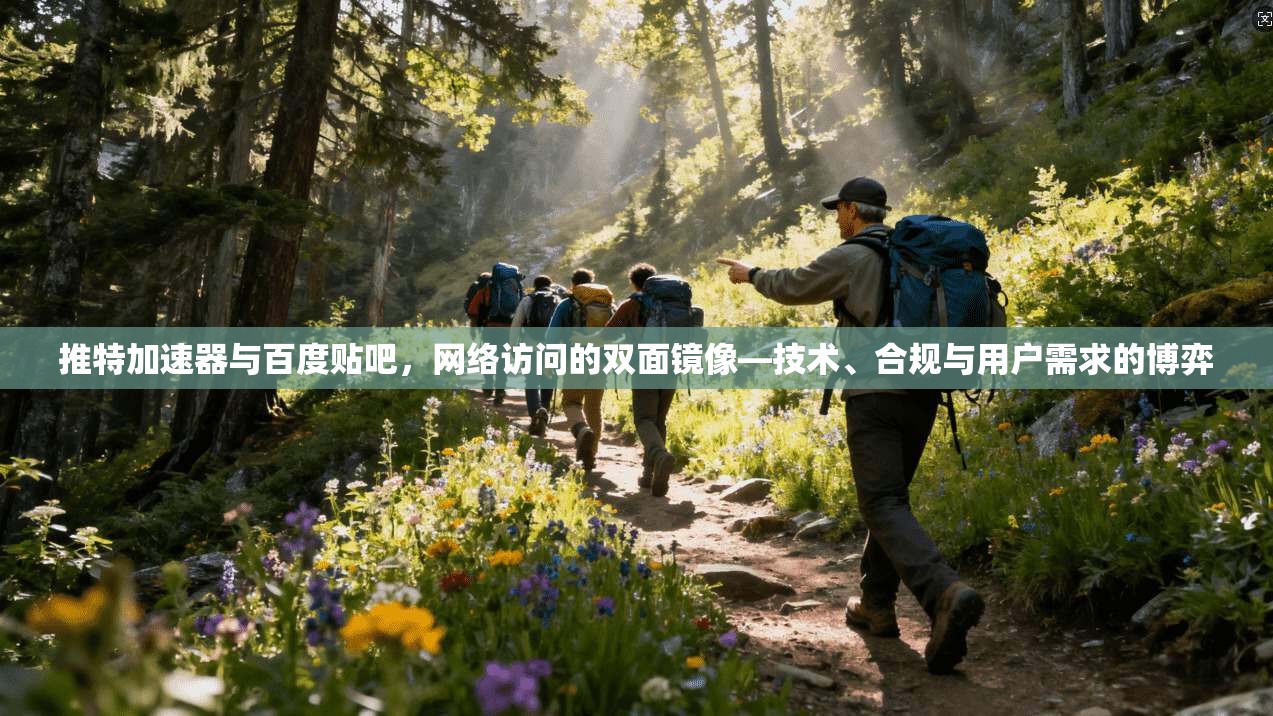 推特加速器与百度贴吧，网络访问的双面镜像—技术、合规与用户需求的博弈
