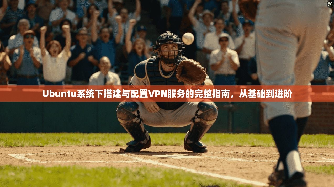 Ubuntu系统下搭建与配置VPN服务的完整指南，从基础到进阶