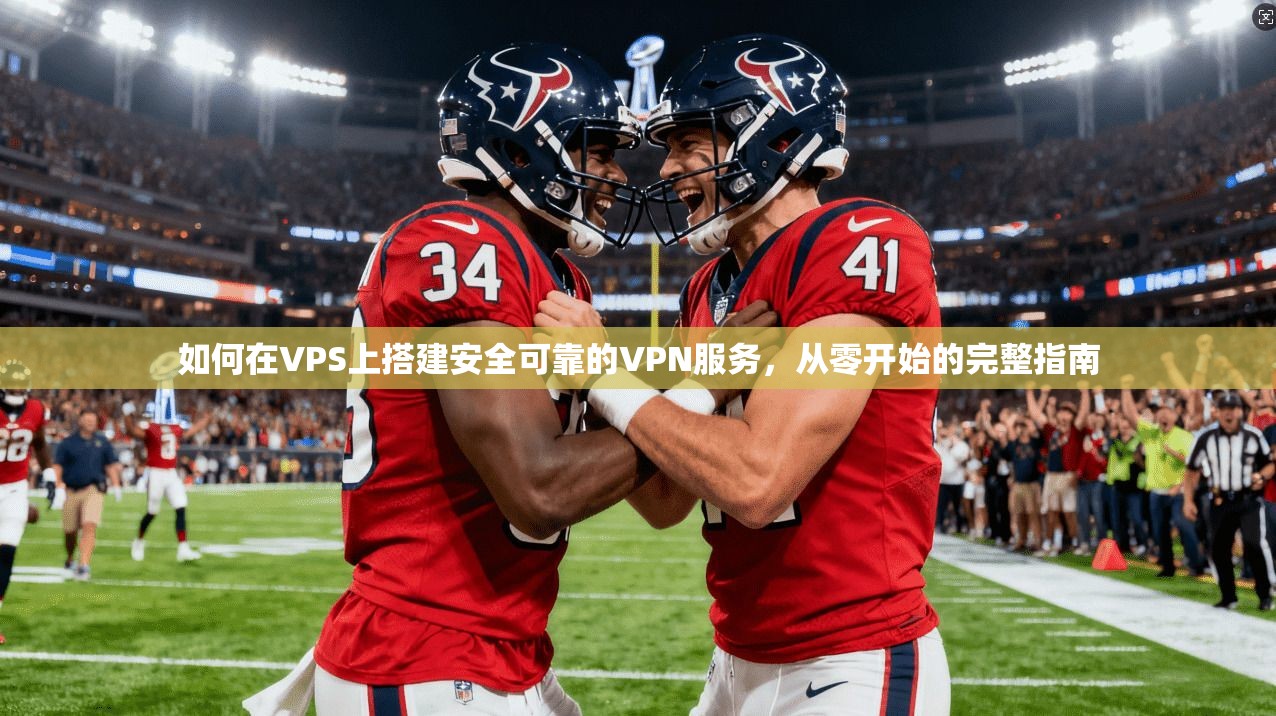 如何在VPS上搭建安全可靠的VPN服务，从零开始的完整指南