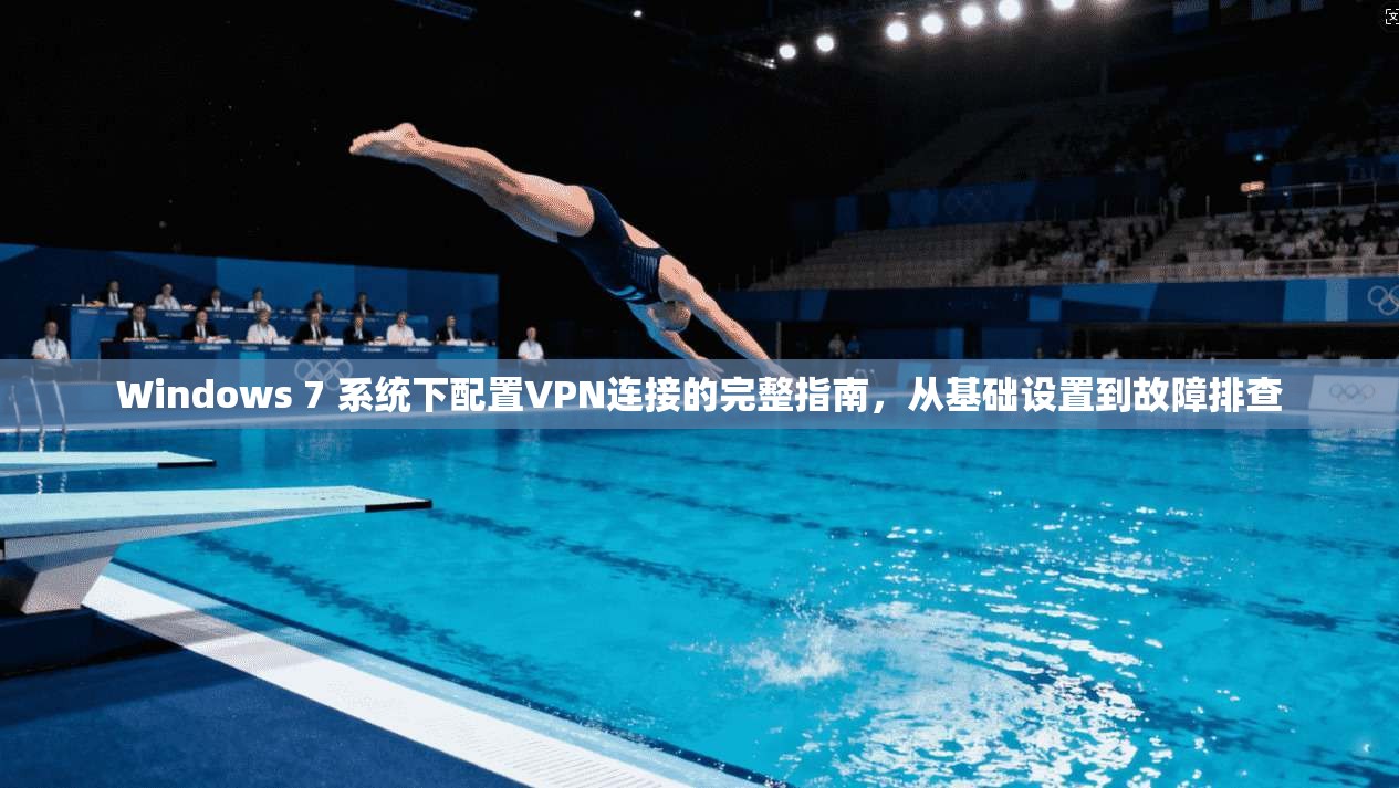 Windows 7 系统下配置VPN连接的完整指南，从基础设置到故障排查