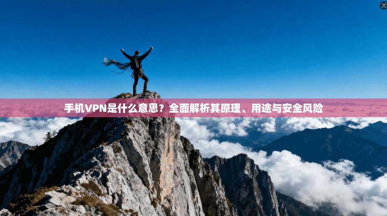 手机VPN是什么意思？全面解析其原理、用途与安全风险