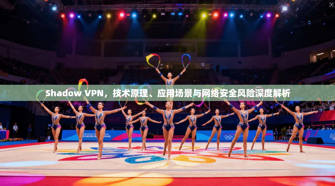 Shadow VPN，技术原理、应用场景与网络安全风险深度解析