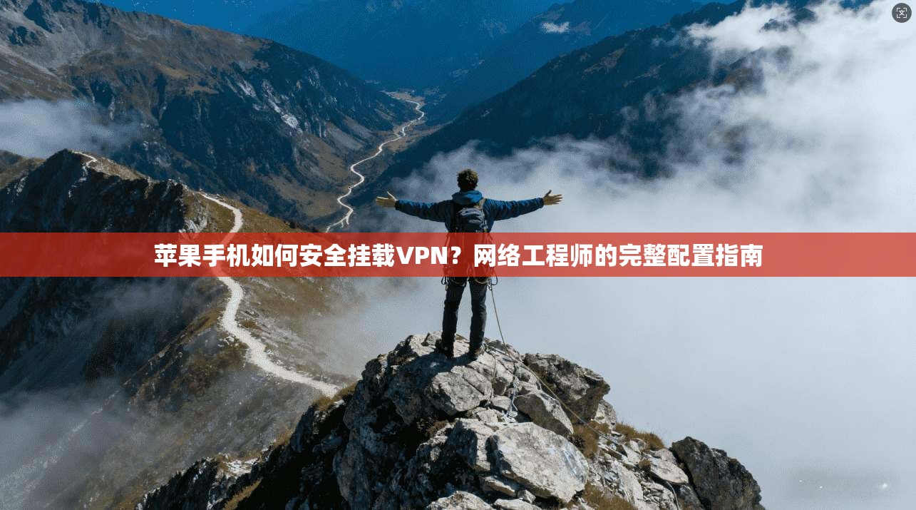 苹果手机如何安全挂载VPN？网络工程师的完整配置指南
