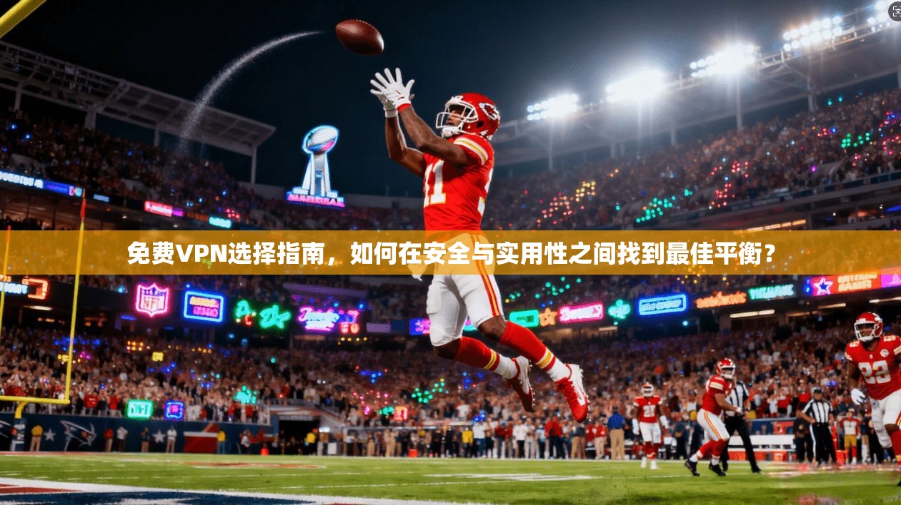 免费VPN选择指南，如何在安全与实用性之间找到最佳平衡？