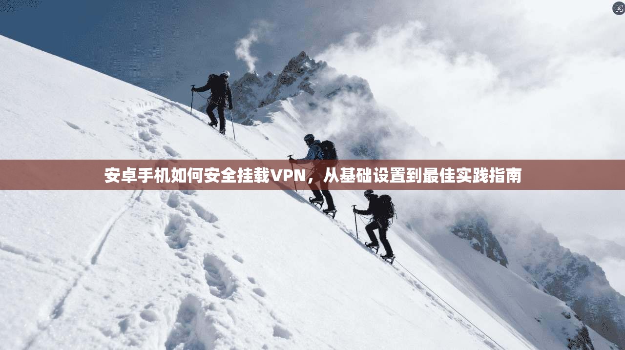 安卓手机如何安全挂载VPN，从基础设置到最佳实践指南