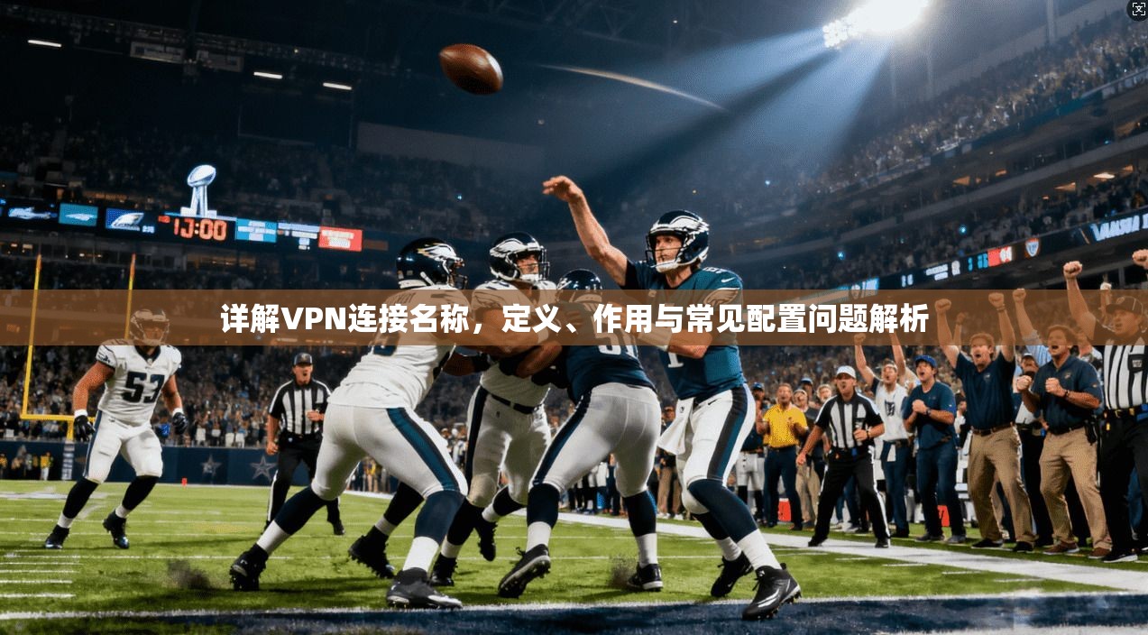 详解VPN连接名称，定义、作用与常见配置问题解析