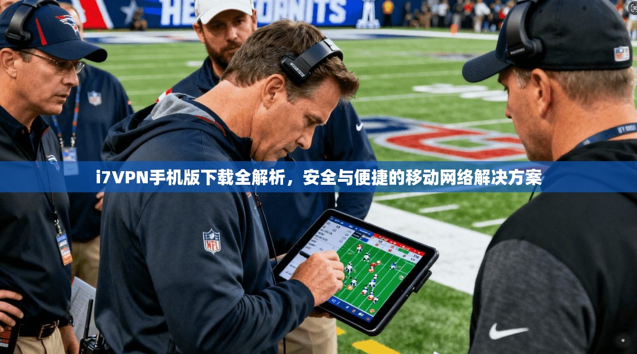 i7VPN手机版下载全解析，安全与便捷的移动网络解决方案