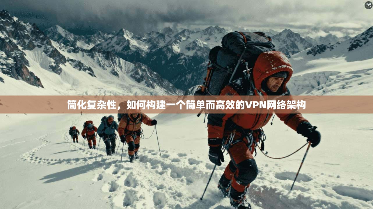 简化复杂性，如何构建一个简单而高效的VPN网络架构