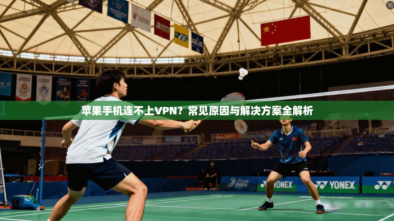 苹果手机连不上VPN？常见原因与解决方案全解析