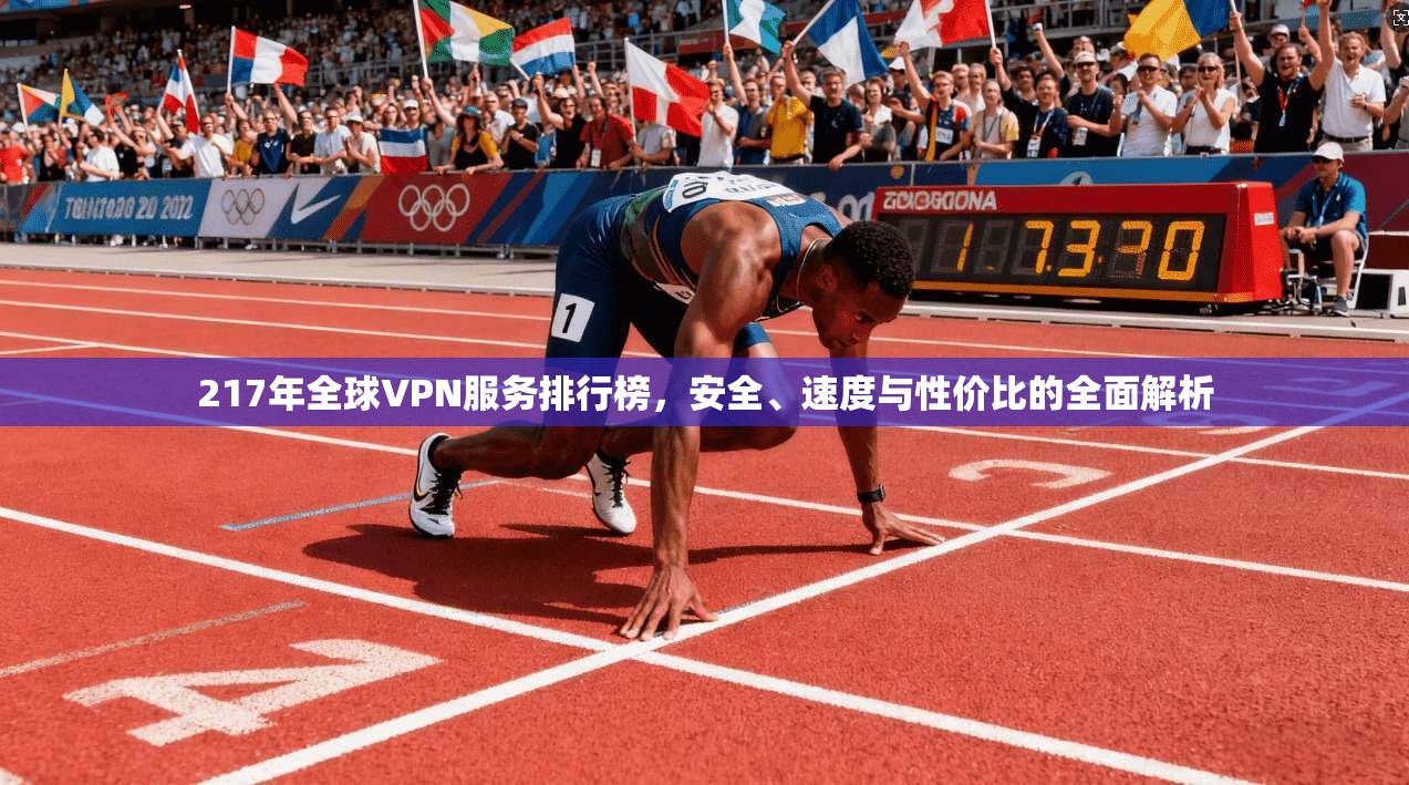 217年全球VPN服务排行榜，安全、速度与性价比的全面解析